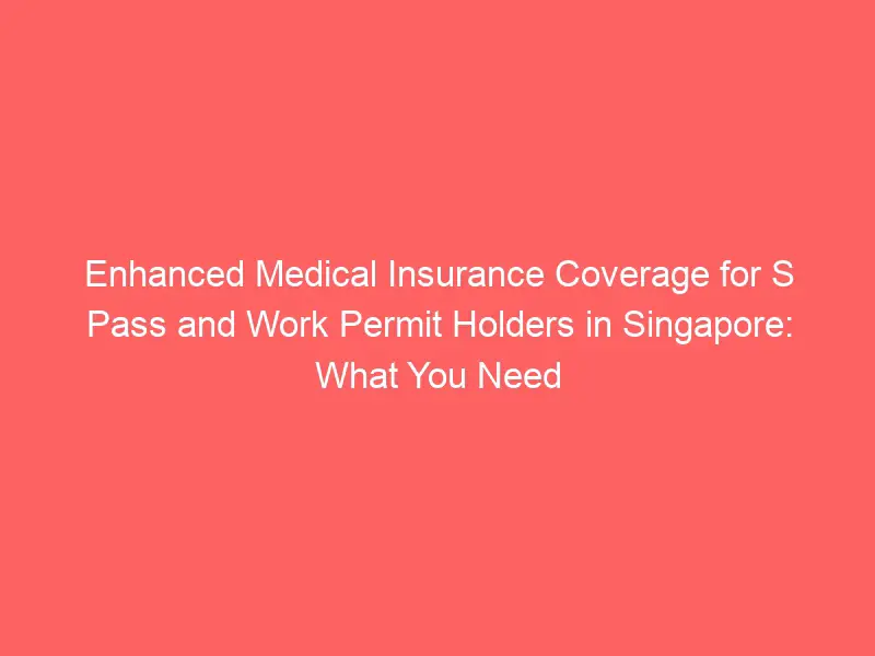 What you need to know about the enhanced medical insurance coverage for S Pass and work permit holders in Singapore