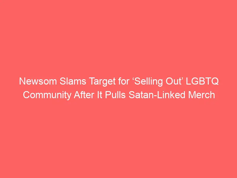 Newsom Slams Target for ‘Selling Out’ LGBTQ Community After It Pulls Satan-Linked Merch