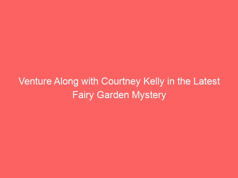 Courtney Kelly’s Fairy Garden Mysteries: The Latest Mystery