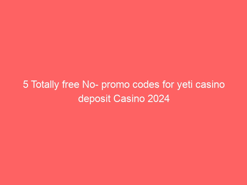 5 Totally free No- promo codes for yeti casino deposit Casino 2024