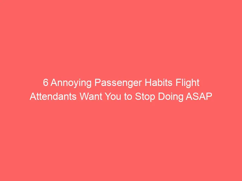 The 6 annoying habits that flight attendants would like you to stop immediately