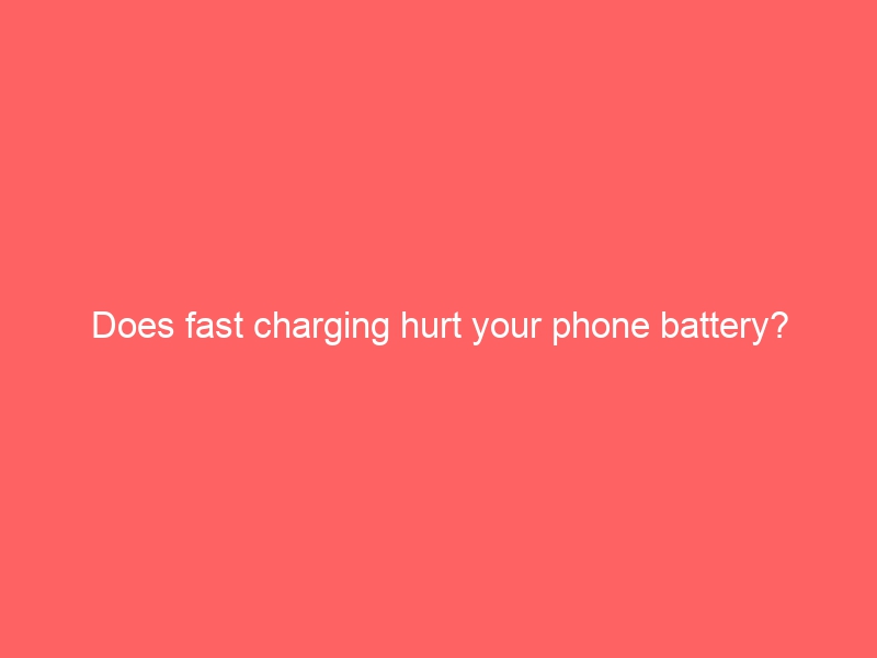 Does fast charging hurt your phone battery?