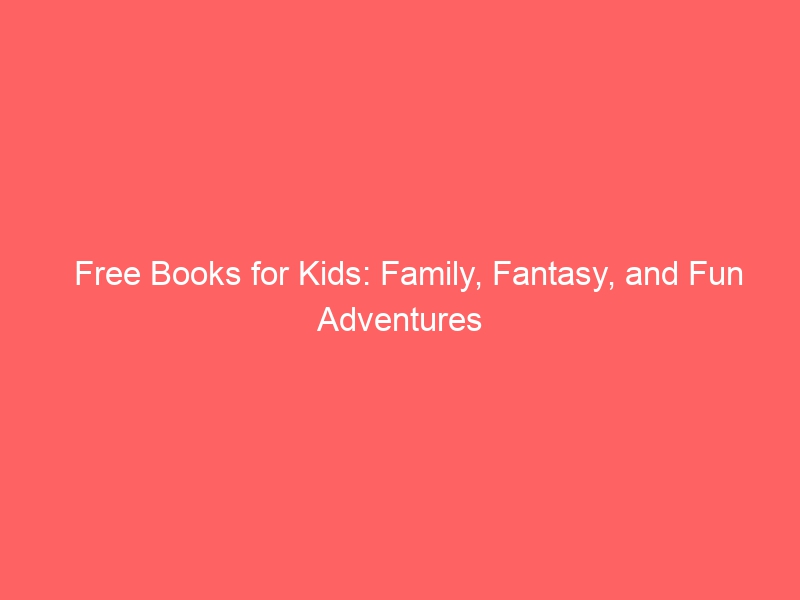 Free Books for Children: Family, Fantasy, Fun Adventures and More