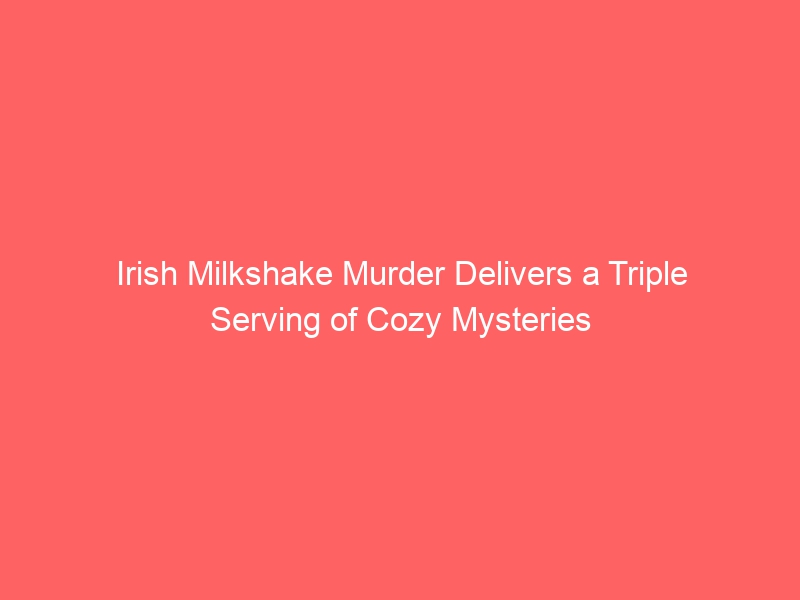 Irish Milkshake Murder: A Triple Serving of Cozy Mysteries