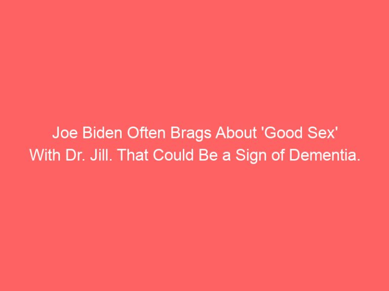 Joe Biden Often Brags About 'Good Sex' With Dr. Jill. This could be a sign of dementia.