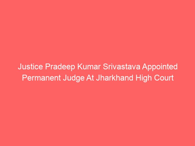 Justice Pradeep Kumar Shrivastava appointed permanent judge at Jharkhand High Court