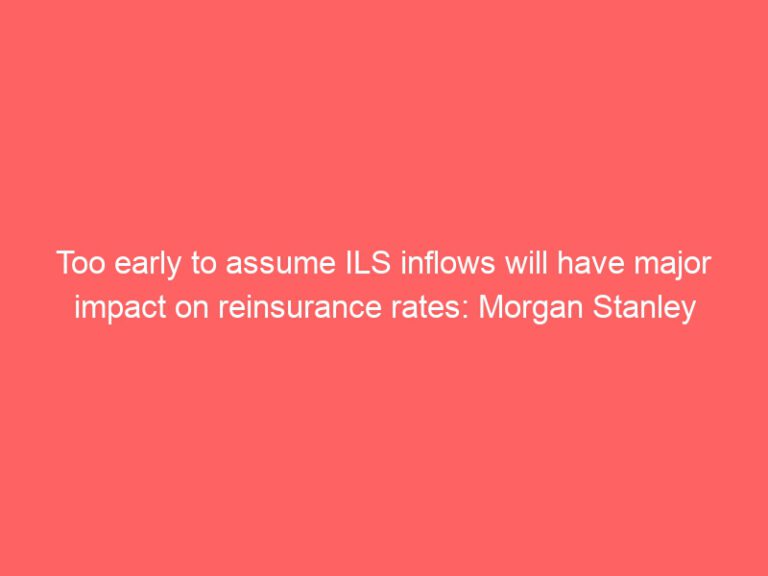 Morgan Stanley: It’s too early to say that ILS flows will have a significant impact on reinsurance premiums.