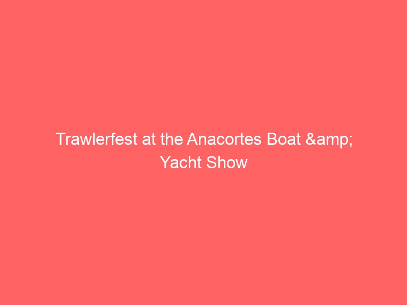 Trawlerfest at the Anacortes Boat & Yacht Show