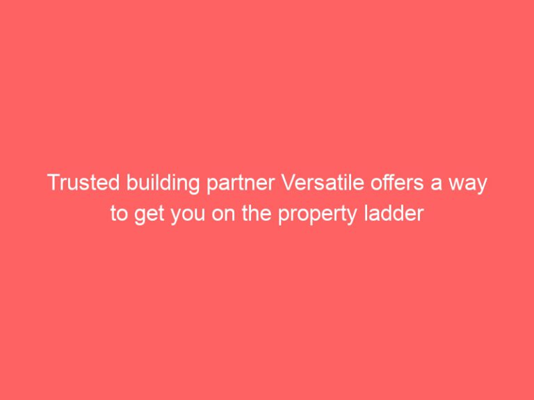Versatile, a trusted building partner, offers you a way to climb the property ladder