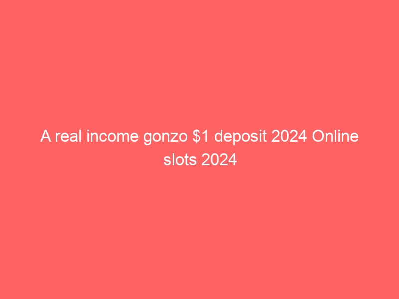 A real income gonzo $1 deposit 2024 Online slots 2024