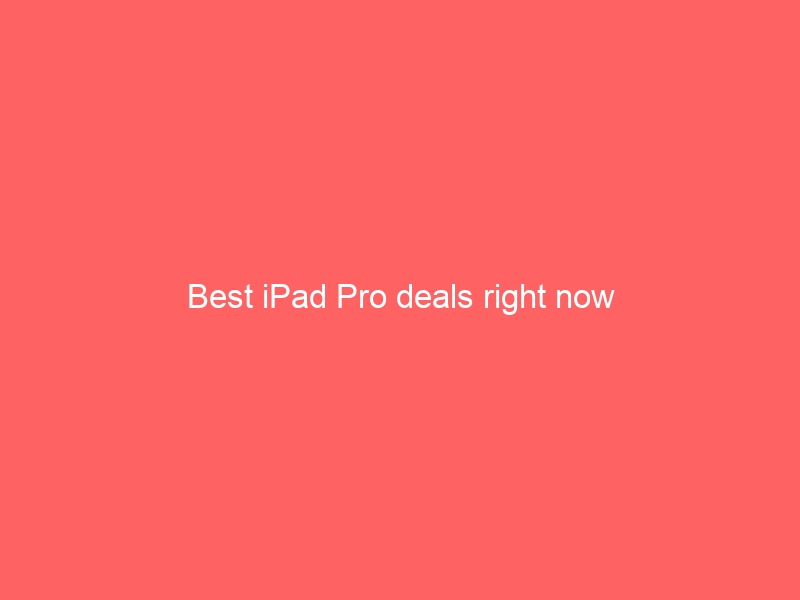 Best iPad Pro deals right now