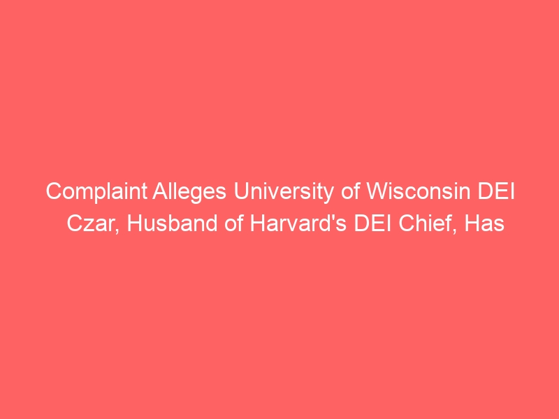 Complaint Alleges University of Wisconsin DEI Czar, Husband of Harvard's DEI Chief, Has Decades-Long History of Research Misconduct