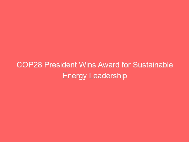 The President of the COP28 has won an award for his leadership in sustainable energy