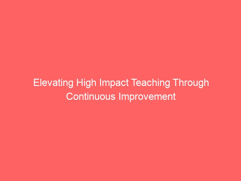Elevating High-Impact Teaching through Continuous Improve 