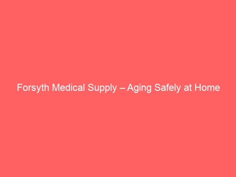 Forsyth Medical Supply – Aging Safely at Home