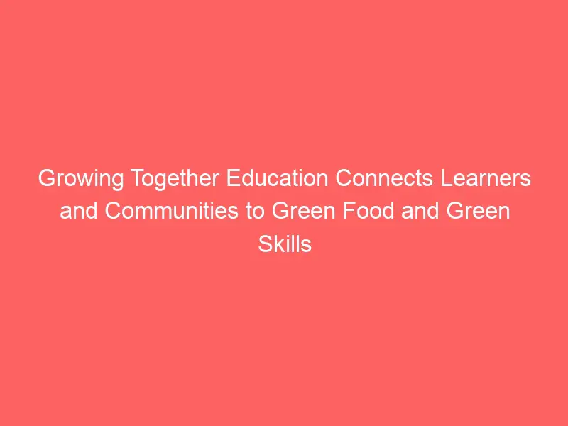 Growing Together Education connects learners and communities to green food and green skills