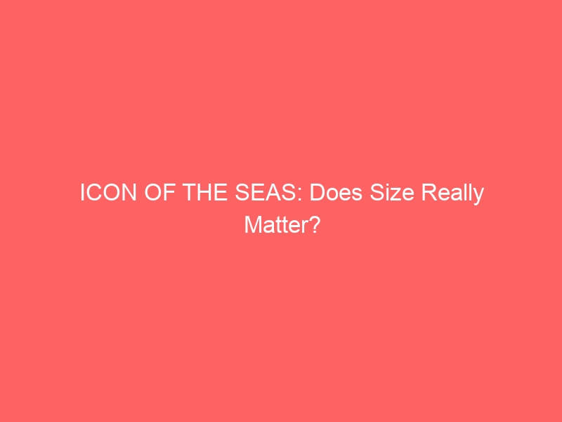 ICON OF THE SEAS: Does Dimension Truly Subject?