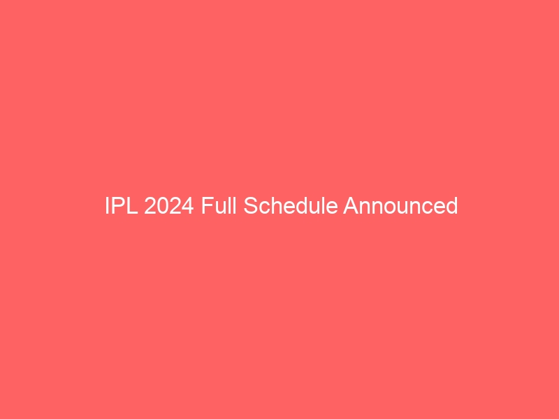 IPL 2024 Full schedule Announced