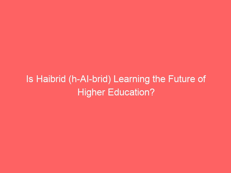 Haibrid Learning (h-AI brid): The Future of Higher Education