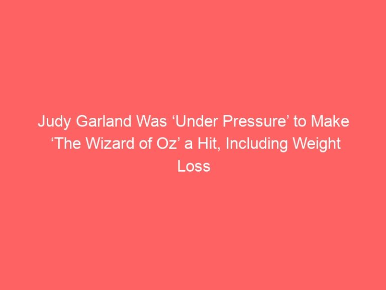 Judy Garland Was ‘Under Pressure’ to Make ‘The Wizard of Oz’ a Hit, Including Weight Loss