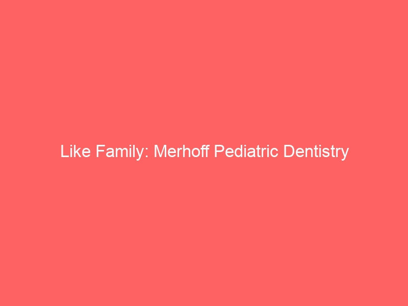 Like Family: Merhoff Pediatric Dentistry