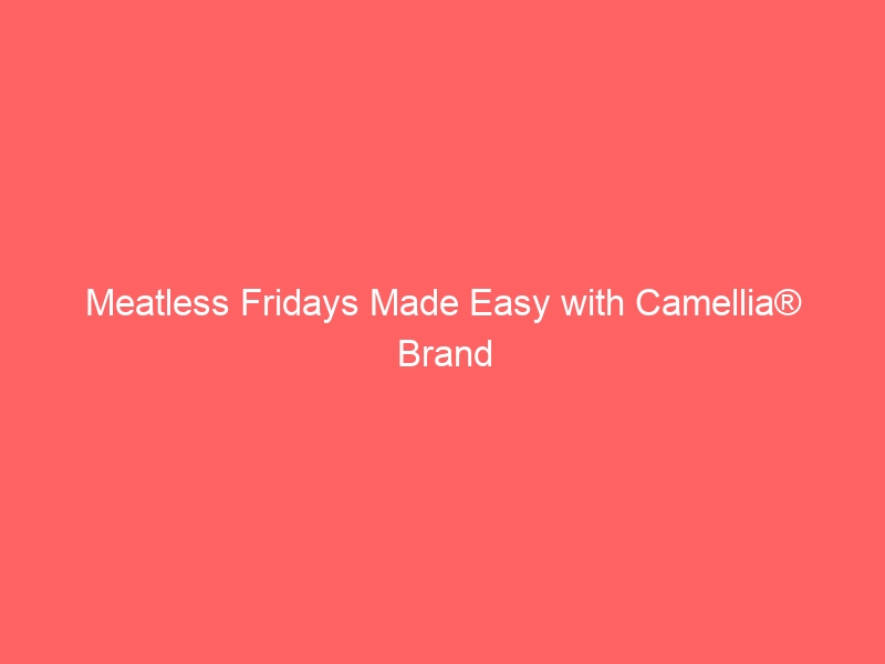 Meatless Fridays Made Easy with Camellia® Brand