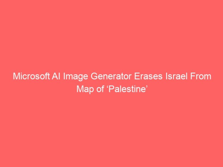 Microsoft AI Image Generator Erases Israel From Map of ‘Palestine’
