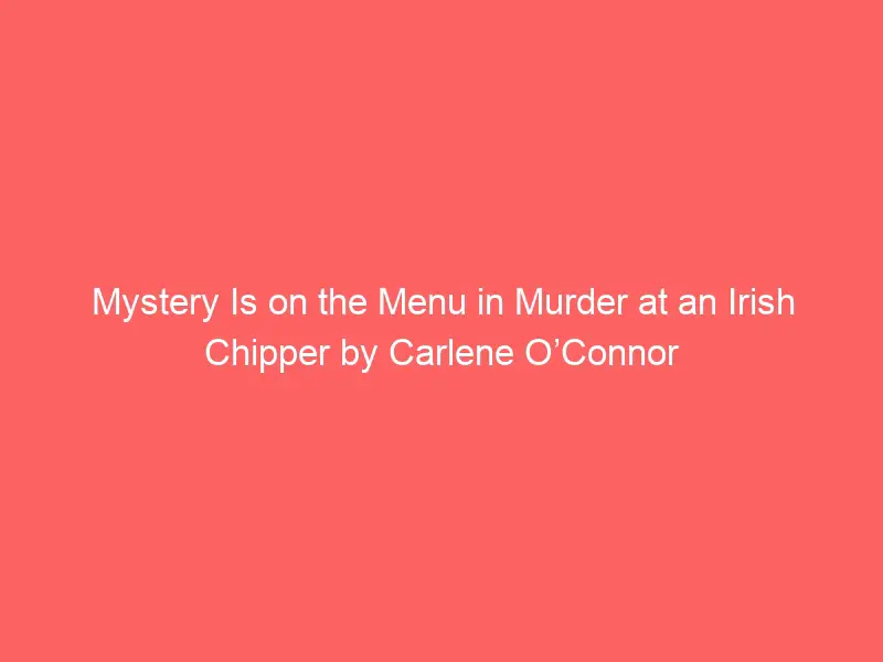 Mystery Is on the Menu in Murder at an Irish Chipper by Carlene O’Connor