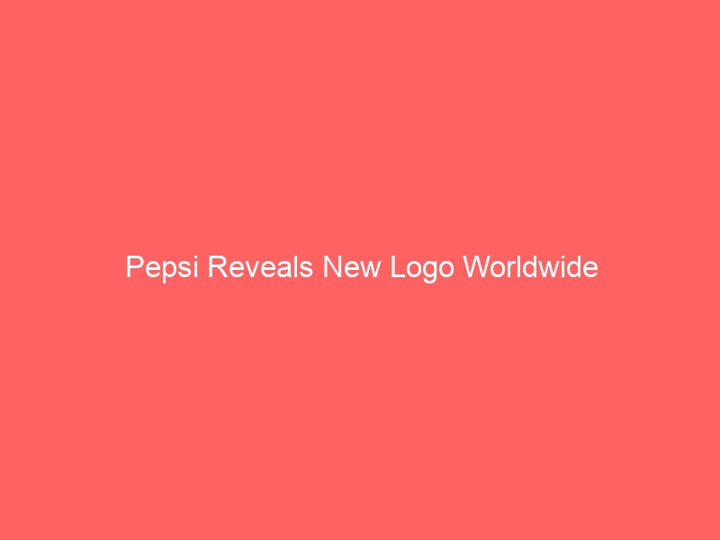 Pepsi Reveals New Logo Worldwide