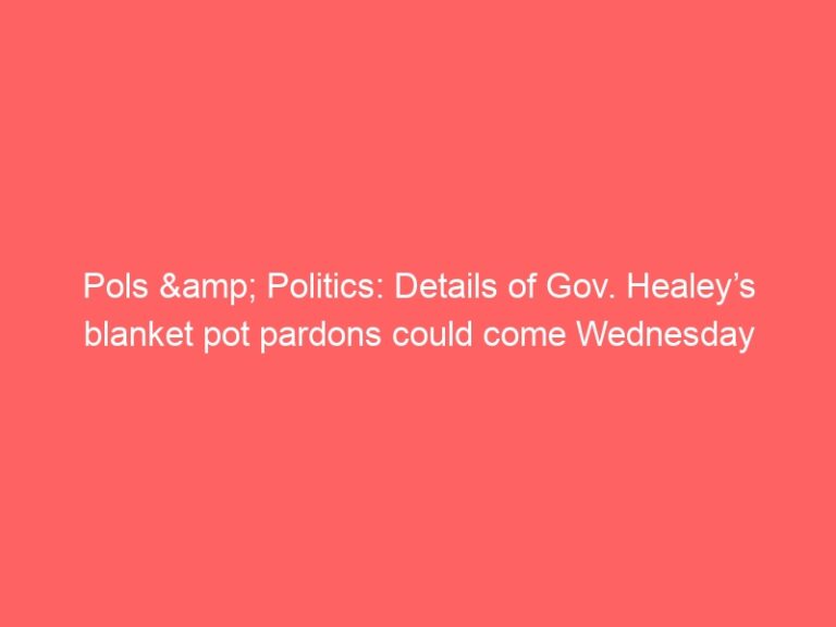Pols & Politics: Details of Gov. Healey’s blanket pot pardons could come Wednesday