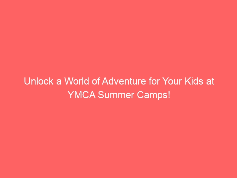 YMCA summer camps offer a world of adventure for your children!