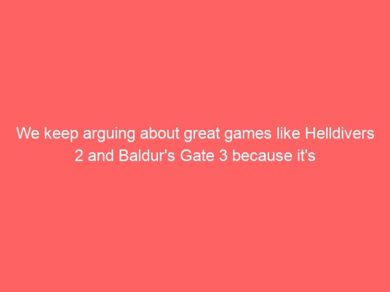 We keep arguing about great games like Helldivers 2 and Baldur's Gate 3 because it's always possible to love a good thing to death
