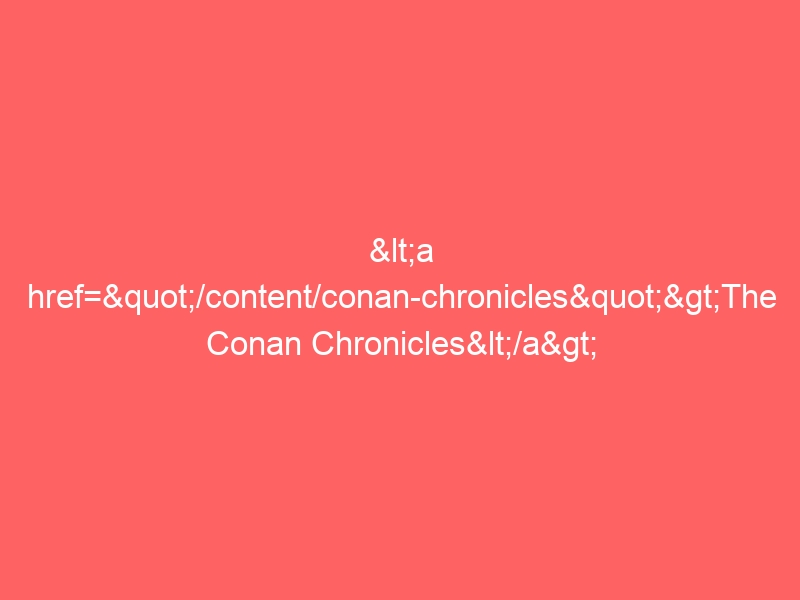 <a href="/content/conan-chronicles">The Conan Chronicles</a>
