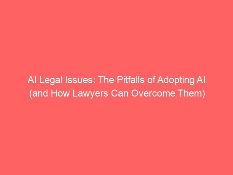 AI Legal Issues – The Pitfalls in Adopting AI and How Lawyers can Overcome them