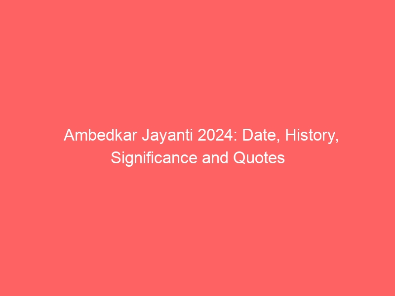 Ambedkar Jayanti 2020: Dates, Meaning, History and Quotes