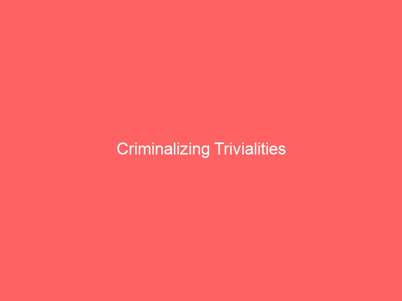 Criminalizing Trivialities