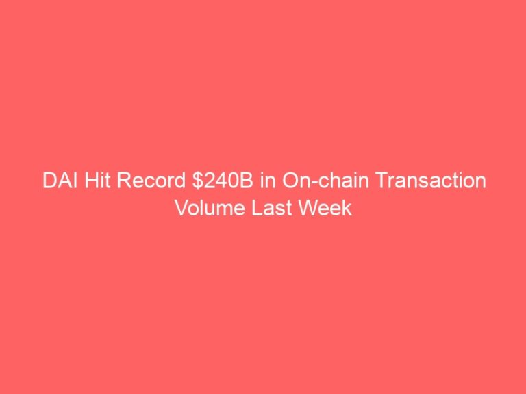 DAI Recorded $240B in On Chain Transaction Volume last Week