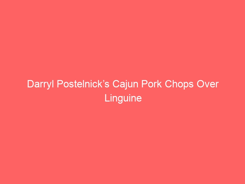 Darryl Postelnick’s Cajun Pork Chops Over Linguine