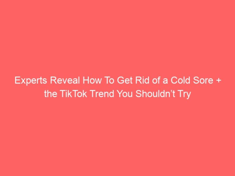 Experts Reveal How To Get Rid of a Cold Sore + the TikTok Trend You Shouldn’t Try