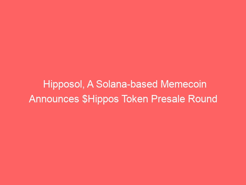 Hipposol – A Solana based Memecoin announces the $Hippos token presale round