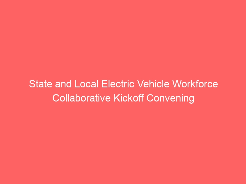 State and Local Electric Vehicle Workforce Colaborative Kickoff Conference