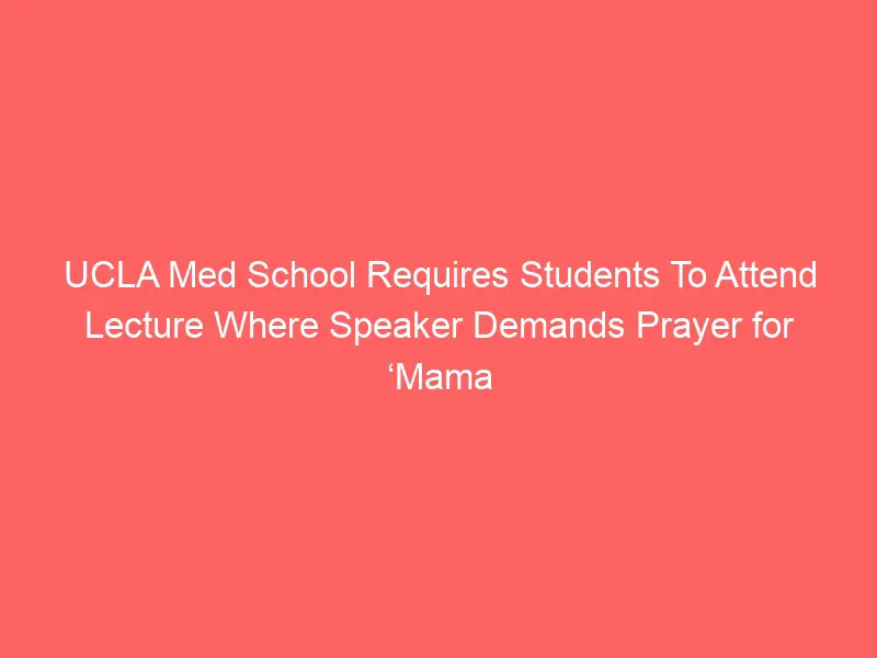 UCLA Med School Requires Students To Attend Lecture Where Speaker Demands Prayer for ‘Mama Earth,’ Leads Chants of ‘Free Palestine.’