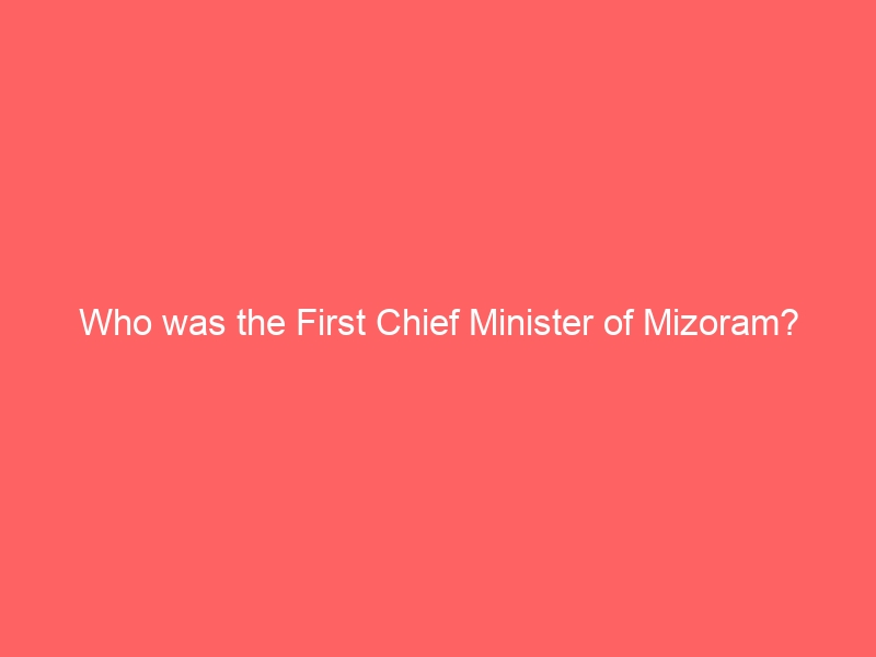 Who was Mizoram’s first Chief Minister?