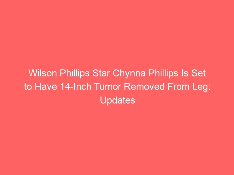 Wilson Phillips star Chynna Phillips is set to have a 14-inch tumor removed from her leg: Updates