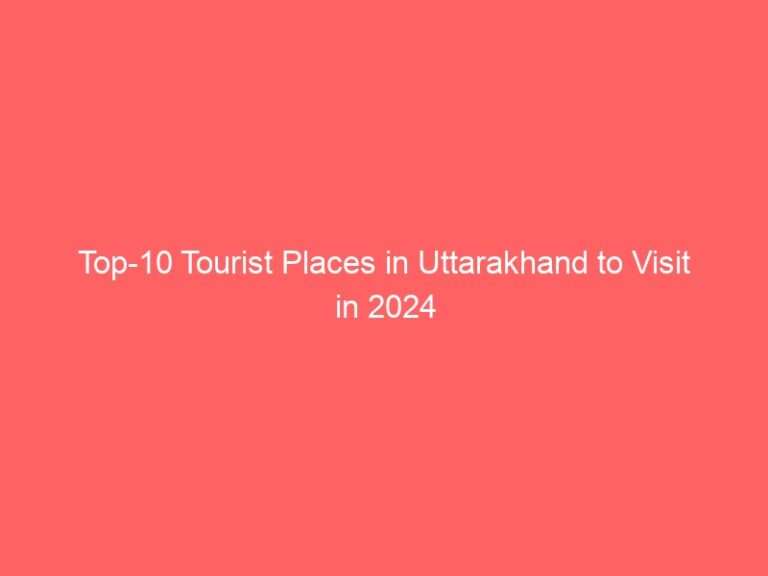 Visit the Top 10 Tourist Places of Uttarakhand in 2024